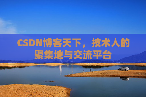 CSDN博客天下,技术人的聚集地与交流平台